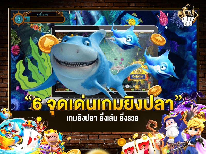 เกมยิงปลา 6 จุดเด่นของเกมนี้ ยิ่งเล่น ยิงรวย