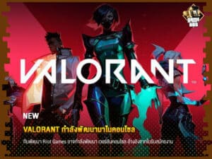 ข่าวเกม Valorant กำลังพัฒนามาในคอนโซล