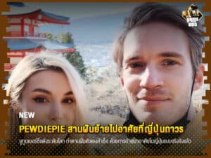 ข่าวเกม PewDiePie สานฝันย้ายไปอาศัยที่ญี่ปุ่นถาวร