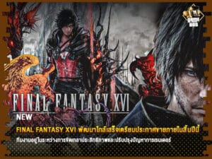 ข่าวเกม Final Fantasy XVI พัฒนาใกล้เสร็จเตรียมประกาศขายภายในสิ้นปีนี้