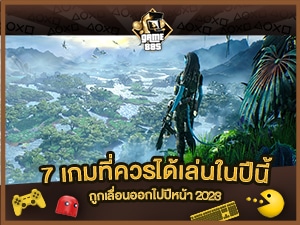 แนะนำเกม 7 เกมที่ควรได้เล่นกันในปีนี้ แต่ถูกเลื่อนไปปี 2023